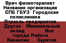 Врач-физиотерапевт › Название организации ­ СПБ ГБУЗ "Городская поликлиника № 43" › Отрасль предприятия ­ Другое › Минимальный оклад ­ 35 000 - Все города Работа » Вакансии   . Бурятия респ.